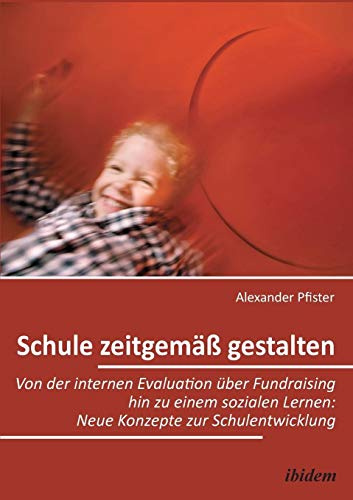 Schule zeitgemäß gestalten: Von der internen Evaluation über Fundraising hin zu einem sozialen Lernen: Neue Konzepte zur Schulentwicklung
