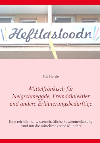 Mittelfränkisch für Neigschmeggde, Fremddialektler und andere Erläuterungsbedürftige: Eine reichlich unwissenschaftliche Zusammenfassung rund um die mittelfränkische Mundart
