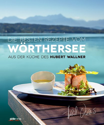 Die besten Rezepte vom Wörthersee: Aus der Küche des Hubert Wallner