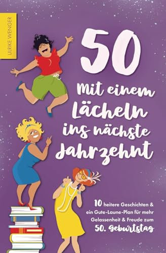 50 - Mit einem Lächeln ins nächste Jahrzehnt - 10 heitere Geschichten und ein Gute-Laune-Plan für mehr Gelassenheit und Freude zum 50. Geburtstag