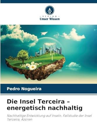 Die Insel Terceira - energetisch nachhaltig: Nachhaltige Entwicklung auf Inseln. Fallstudie der Insel Terceira, Azoren
