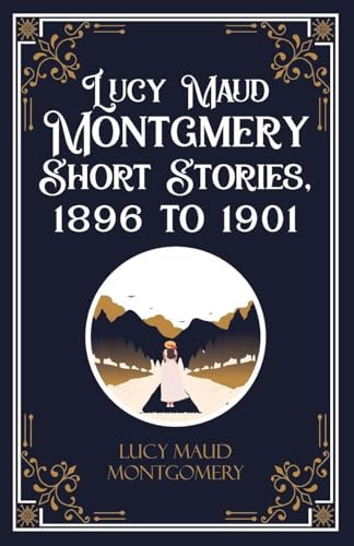 Lucy Maud Montgmery Short Stories, 1896 to 1901