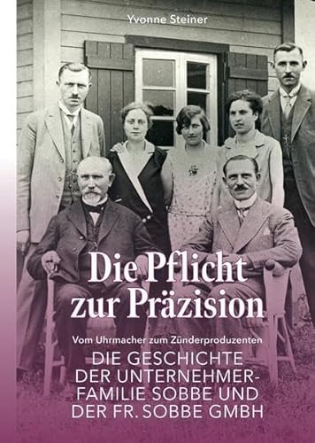 Die Pflicht zur Präzision: Vom Uhrmacher zum Zünderproduzenten - Die Geschichte der Unternehmerfamilie Sobbe und der Fr. Sobbe GmbH