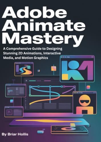 ADOBE ANIMATE MASTERY 2025: A Comprehensive Guide to Designing Stunning 2D Animations, Interactive Media, and Motion Graphics