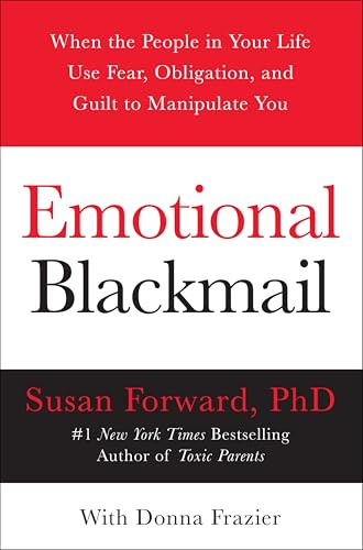 Emotional Blackmail: When the People in Your Life Use Fear, Obligation, and Guilt to Manipulate You ― A Therapist's Practical Self-Help Guide
