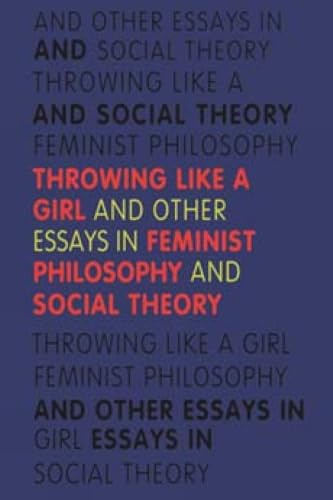 Throwing Like a Girl: And Other Essays in Feminist Philosophy and Social Theory