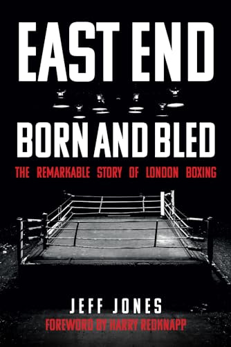 East End Born and Bled: The Remarkable Story of London Boxing