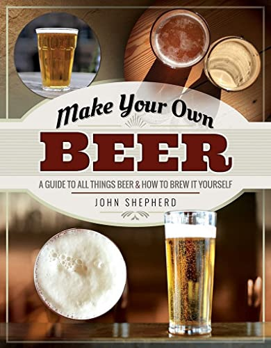 Make Your Own Beer: A Guide to All Things Beer and How to Brew it Yourself