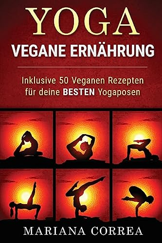YOGA VEGANE Ernahrung: Inklusive 50 Veganen Rezepten fur deine BESTEN Yogaposen