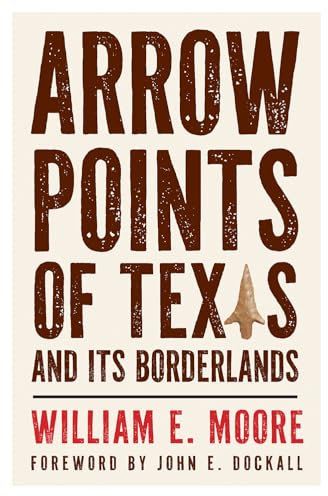 Arrow Points of Texas and Its Borderlands (The Texas Experience, Books made possible by Sarah '84 and Mark '77 Philpy)