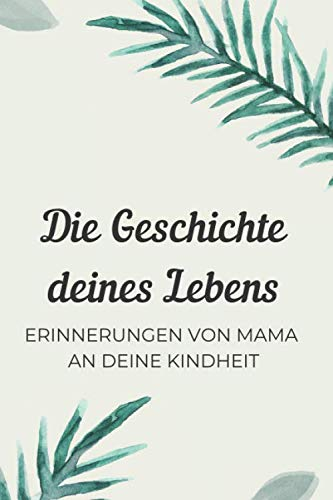 Die Geschichte deines Lebens. Erinnerungen von Mama an deine Kindheit: Erinnerungsbuch zum Ausfüllen. Tagebuch von Mama für ihr Kind. Schönes Geschenk für Mütter zur Geburt