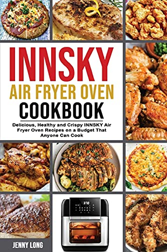 Innsky Air Fryer Oven Cookbook: Delicious, Healthy and Crispy INNSKY Air Fryer Oven Recipes on a Budget That Anyone Can Cook