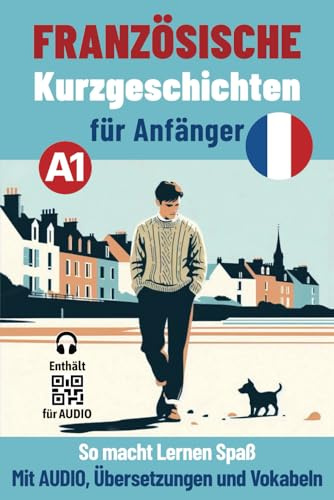 FRANZÖSISCHE Kurzgeschichten für Anfänger: So macht Lernen Spaß - Mit Audio, Übersetzungen und Vokabeln (Französische Lektüre für Anfänger und Fortgeschrittene)