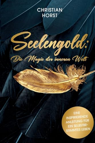 Seelengold: Die Magie der inneren Welt: Eine inspirierende Anleitung für ein selbstbestimmtes Leben