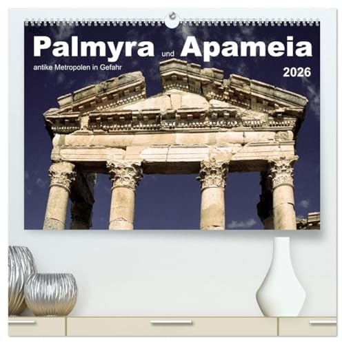 Palmyra und Apameia – Antike Metropolen in Gefahr (hochwertiger Premium Wandkalender 2026 DIN A2 quer), Kunstdruck in Hochglanz: Zwei der weltweit ... der Antike sind akut bedroht. (CALVENDO Orte)