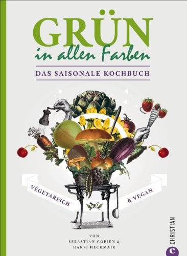 Grün in allen Farben: Vegetarisch & Vegan – Das saisonale Kochbuch