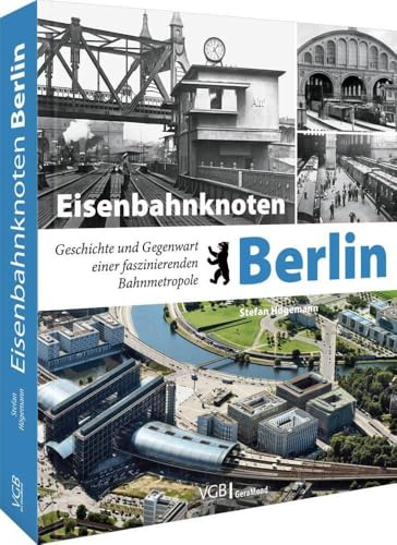 Bildband Eisenbahn: Eisenbahnknoten Berlin. Geschichte und Gegenwart einer faszinierenden Bahnmetropole. Historische und aktuelle Aufnahmen von Berlin und seinen Bahnanlagen.