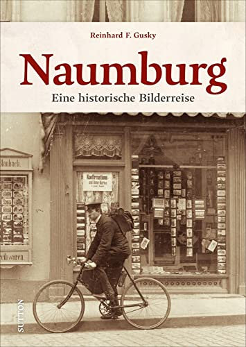 Naumburg. Eine historische Bilderreise durch die Weinstadt Naumburg mittels 160 bislang großteils unveröffentlichter Postkarten und Bilder: Eine historische Bilderreise (Sutton Archivbilder)