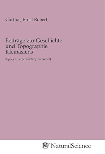 Beiträge zur Geschichte und Topographie Kleinasiens: (Ephesos, Pergamon, Smyrna, Sardes)