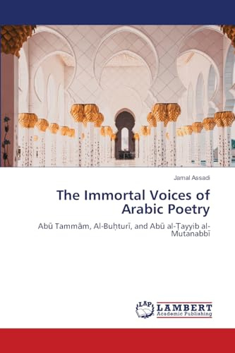 The Immortal Voices of Arabic Poetry: Ab¿ Tamm¿m, Al-Bu¿tur¿, and Ab¿ al-¿ayyib al-Mutanabb¿