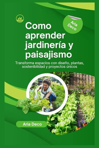 Como aprender jardinería y paisajismo: Transforma espacios con diseño, plantas, sostenibilidad y proyectos únicos