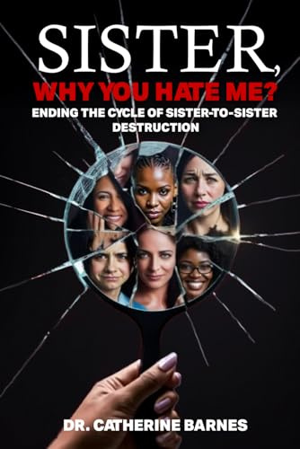 Sister, Why you hate me?: Ending the Cycle of Sister-to-Sister Destruction
