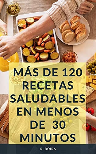 MÁS DE 120 RECETAS SALUDABLES EN MENOS DE 30 MINUTOS: Más de 100 para todos los gustos, además de 24 que incluyen comida vegana, postres y desayunos.