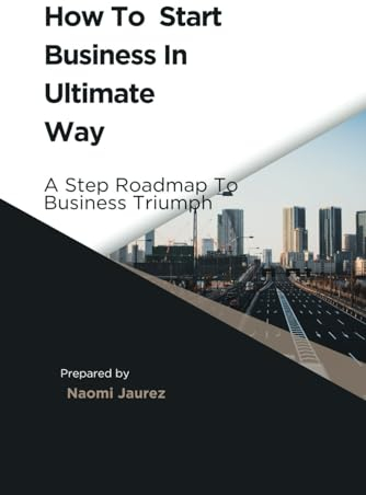 How To Start Business In Ultimate Way: A Steps Roadmap To Business Triumph (Funnel Free Approach)