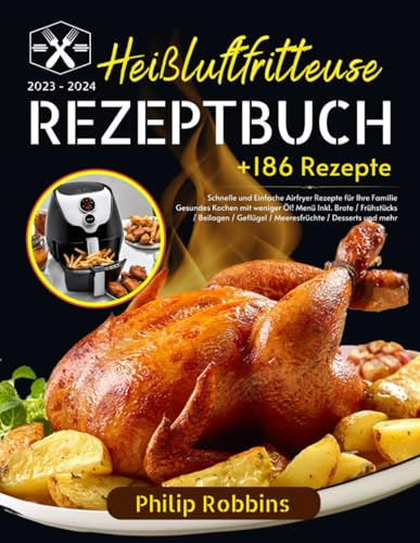 Heißluftfritteuse Rezeptbuch 2023-2024: +186 Schnelle und Einfache Airfryer Rezepte für Ihre Familie. Gesundes Kochen mit weniger Öl! Menü Inkl. Brote ... Geflügel / Meeresfrüchte / Desserts und mehr