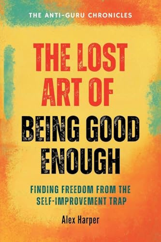 The Lost Art of Being Good Enough: Finding Freedom from the Self-improvement Trap (The Anti-Guru Chronicles, Band 2)