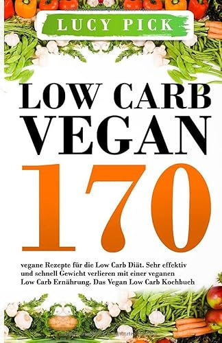 Low Carb Vegan: 170 vegane Rezepte für die Low Carb Diät. Sehr effektiv und schnell Gewicht verlieren mit einer veganen Low Carb Ernährung. Das Vegan Low Carb Kochbuch. (Vegan Kochbuch, Band 1)