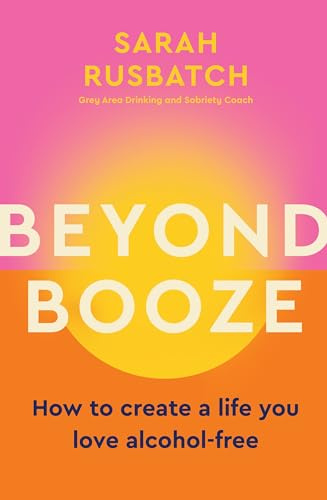 Beyond Booze: How to create a life you love alcohol-free from Grey Area Drinking and Sobriety Coach Sarah Rusbatch