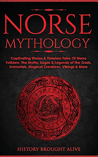 Norse Mythology: Captivating Stories & Timeless Tales Of Norse Folklore. The Myths, Sagas & Legends of The Gods, Immortals, Magical Creatures, Vikings & More