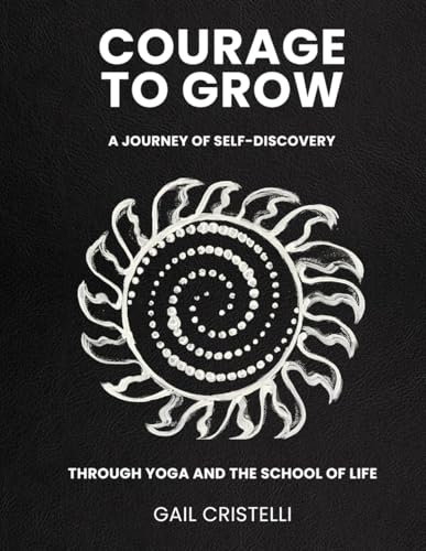 COURAGE TO GROW: A Journey of Self-Discovery Through Yoga and The School of Life