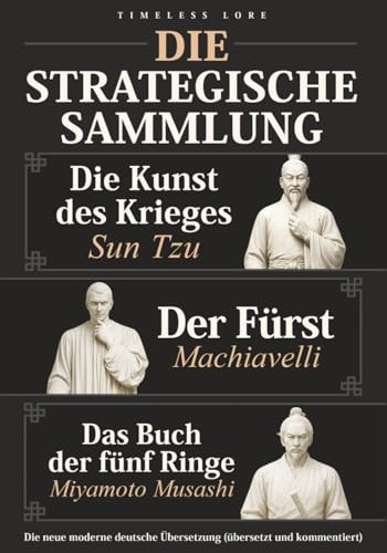 Die Kunst des Krieges von Sun Tzu, Der Fürst von Machiavelli und Das Buch der fünf Ringe – Die Strategische Sammlung: Die neue moderne deutsche Übersetzung (übersetzt und kommentiert) – Timeless Lore