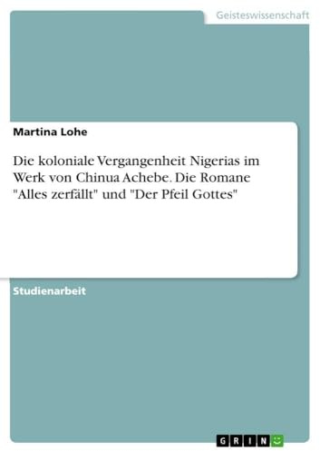 Die koloniale Vergangenheit Nigerias im Werk von Chinua Achebe. Die Romane Alles zerfällt und Der Pfeil Gottes