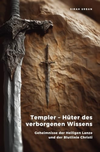 Templer – Hüter des verborgenen Wissens: Geheimnisse der Heiligen Lanze und der Blutlinie Christi