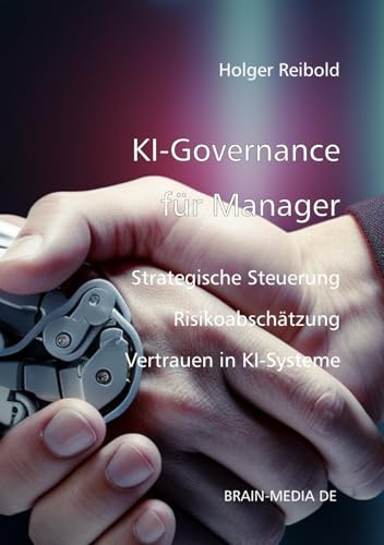 KI Governance für Manager: Strategische Steuerung, Risikoabsicherung und Vertrauen in KI-Systeme (Künstliche Intelligenz, Band 3)