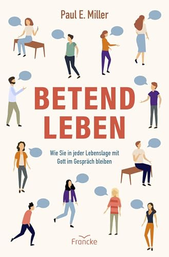 Betend leben: Wie Sie in jeder Lebenslage mit Gott im Gespräch bleiben