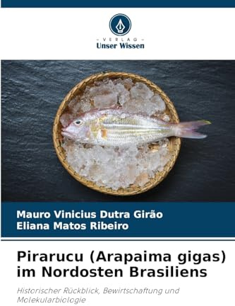 Pirarucu (Arapaima gigas) im Nordosten Brasiliens: Historischer Rückblick, Bewirtschaftung und Molekularbiologie