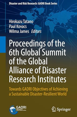 Proceedings of the 6th Global Summit of the Global Alliance of Disaster Research Institutes: Towards GADRI Objectives of Achieving a Sustainable ... and Risk Research: GADRI Book Series)