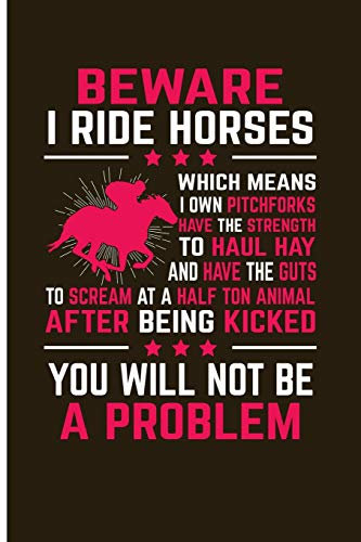 Beware I Ride Horses Which Means I Own Pitchforks Have The Strength To Haul Hay: And Have The Guts To Scream At A Half Ton Animal After Being Kicked ... School - Blank Lined Journal Notebook Planner