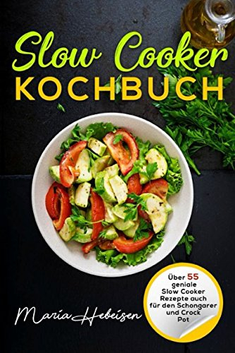 Slow Cooker Kochbuch - Über 55 geniale Slow Cooker Rezepte auch für den Schongarer und Crock Pot