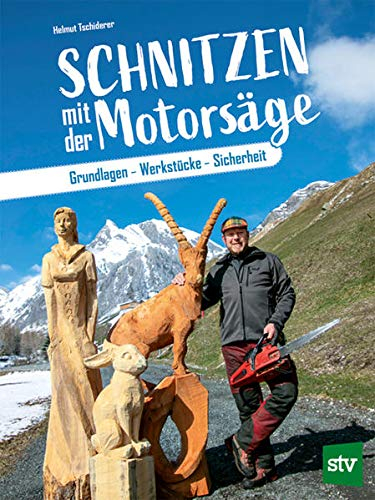 Schnitzen mit der Motorsäge: Grundlagen - Werkstücke - Sicherheit