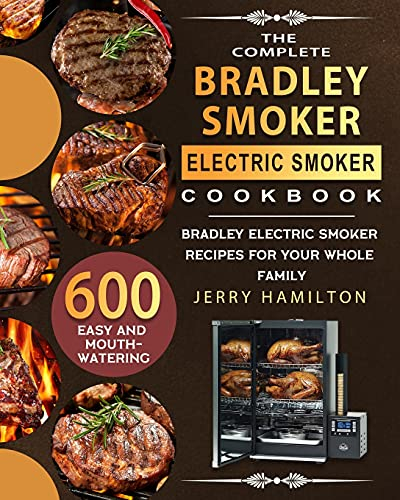 The Complete Bradley Smoker Electric Smoker Cookbook: 600 Easy and Mouthwatering Bradley Electric Smoker Recipes for Your Whole Family