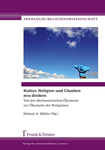 Kultur, Religion und Glauben neu denken: Von Der Abrahamitischen Ökumene Zur Ökumene Der Religionen (Theologie/Religionswissenschaft)