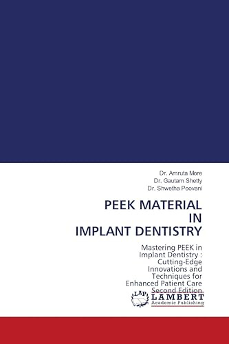 PEEK MATERIAL IN IMPLANT DENTISTRY: Mastering PEEK in Implant Dentistry : Cutting-Edge Innovations and Techniques for Enhanced Patient Care Second Edition