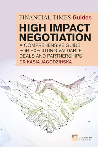The Financial Times Guide to High Impact Negotiation: A comprehensive guide for executing valuable deals and partnerships: Jagodzinska: Negotiation (Financial Times Series)
