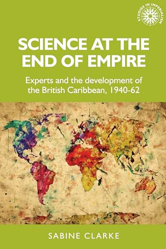 Science at the End of Empire: Experts and the Development of the British Caribbean, 1940-62: 171 (Studies in Imperialism)