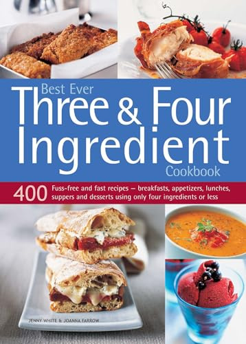 Best Ever Three & Four Ingredient Cookbook: 400 Fuss-Free and Fast Recipes - Breakfasts, Appetizers, Lunches, Suppers and Desserts Using Only Four ... or Less /]cjenny White & Joanna Farrow